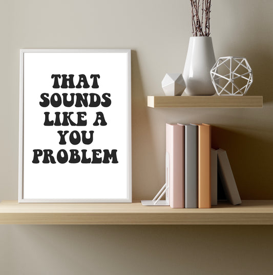 That Sounds Like A You Problem A4 Print